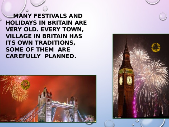  MANY FESTIVALS AND HOLIDAYS IN BRITAIN ARE VERY OLD. EVERY TOWN, VILLAGE IN BRITAIN HAS ITS OWN TRADITIONS, SOME OF THEM ARE CAREFULLY  PLANNED. 