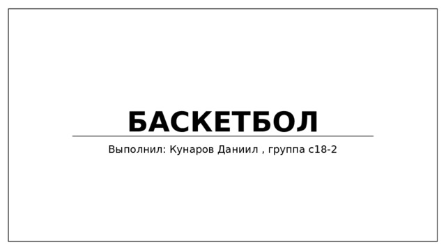 Баскетбол Выполнил: Кунаров Даниил , группа с18-2 
