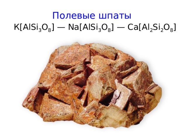 Полевые шпаты   К[ AlSi 3 O 8 ] — Na[AlSi 3 O 8 ] — Са[ Al 2 Si 2 O 8 ] 