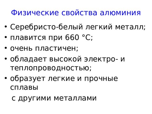 Физические свойства алюминия Серебристо-белый легкий металл; плавится при 660 °C ; очень пластичен; обладает высокой электро- и теплопроводностью; образует легкие и прочные сплавы  с другими металлами 