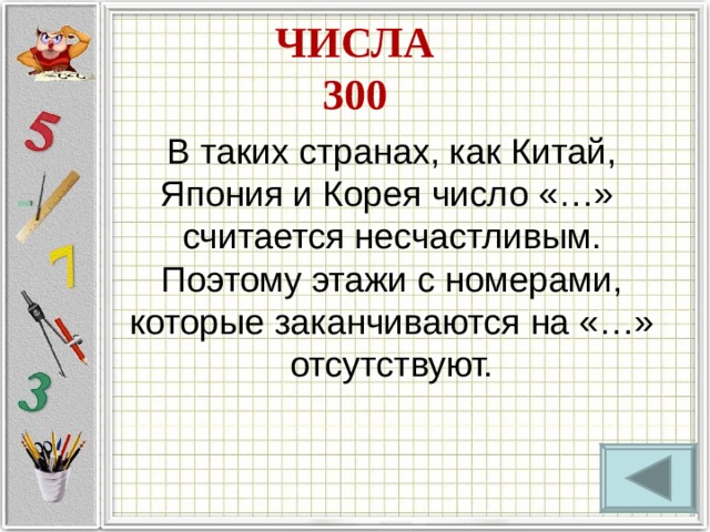 ЧИСЛА  300 В таких странах, как Китай, Япония и Корея число «…»  считается несчастливым. Поэтому этажи с номерами, которые заканчиваются на «…» отсутствуют. 