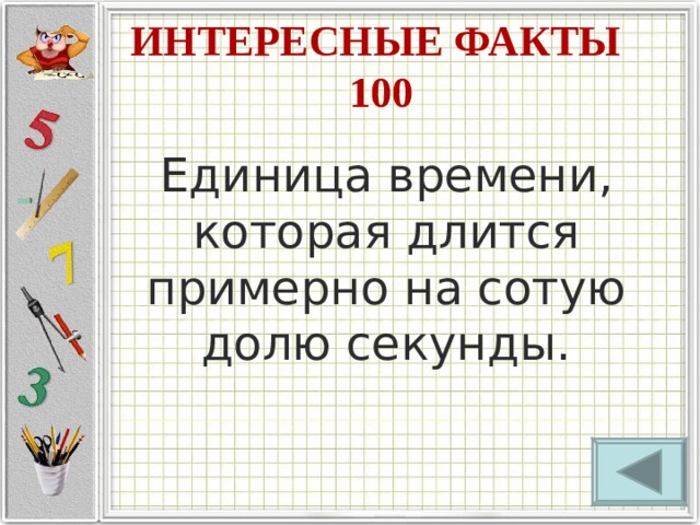 ИНТЕРЕСНЫЕ ФАКТЫ  100 Единица времени, которая длится примерно на сотую долю секунды. 
