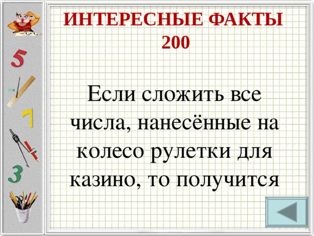 ИНТЕРЕСНЫЕ ФАКТЫ  200 Если сложить все числа, нанесённые на колесо рулетки для казино, то получится 