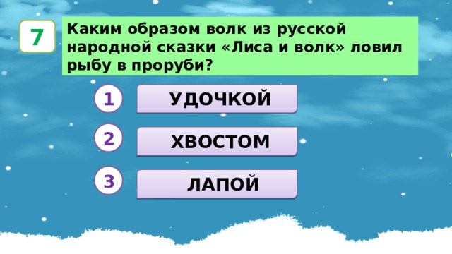 Каким образом волк из русской народной сказки «Лиса и волк» ловил рыбу в проруби? 7  УДОЧКОЙ 1 2  ХВОСТОМ 3  ЛАПОЙ 