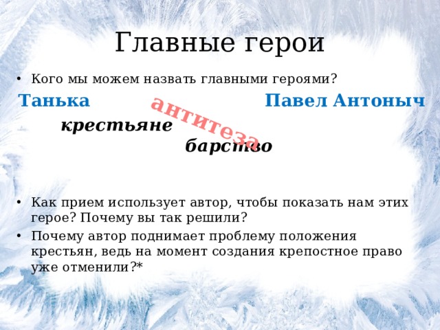 антитеза Главные герои Кого мы можем назвать главными героями? Танька Павел Антоныч крестьяне барство Как прием использует автор, чтобы показать нам этих герое? Почему вы так решили? Почему автор поднимает проблему положения крестьян, ведь на момент создания крепостное право уже отменили?* 