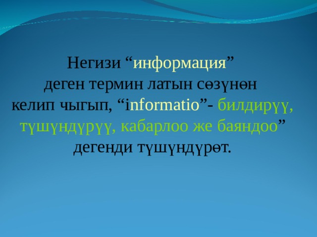 Негизи “ информация ” деген термин латын сөзүнөн келип чыгып, “i nformatio ”- билдирүү,  түшүндүрүү, кабарлоо же баяндоо ” дегенди түшүндүрөт. 
