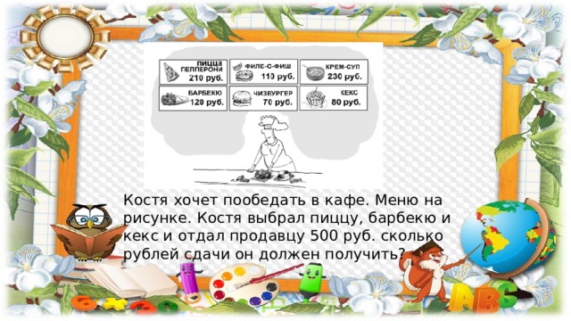 Костя хочет пообедать в кафе. Меню на рисунке. Костя выбрал пиццу, барбекю и кекс и отдал продавцу 500 руб. сколько рублей сдачи он должен получить? 