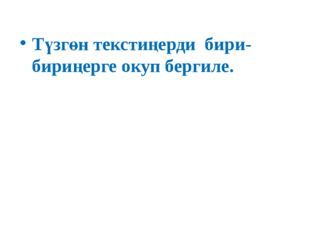 Түзгөн текстиңерди бири-бириңерге окуп бергиле.    