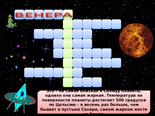 Это – не самая близкая к Солнцу планета, однако она самая жаркая. Температура на поверхности планеты достигает 500 градусов по Цельсию – в восемь раз больше, чем бывает в пустыне Сахара, самом жарком месте на Земле.