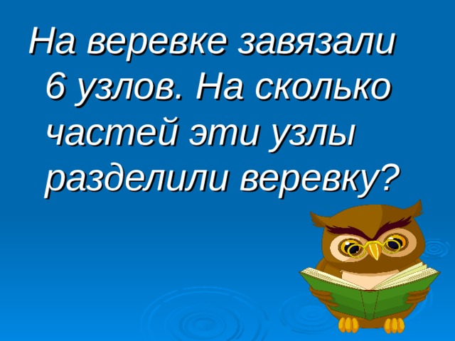 На веревке завязали 6 узлов. На сколько частей эти узлы разделили веревку? 