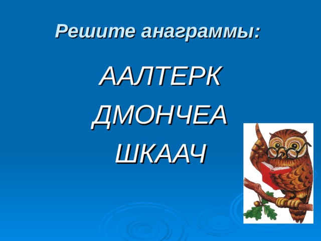 Решите анаграммы: ААЛТЕРК ДМОНЧЕА ШКААЧ 