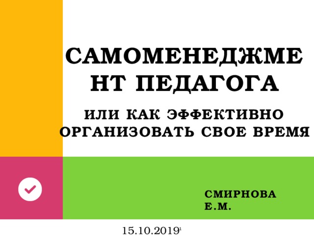 Самоменеджмент педагога    или Как эффективно организовать свое время Смирнова Е.М. 15.10.2019  