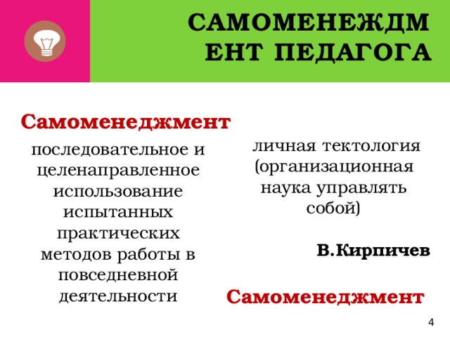Самоменеждмент педагога Самоменеджмент  личная тектология (организационная наука управлять собой) последовательное и целенаправленное использование испытанных практических методов работы в повседневной деятельности В.Кирпичев Самоменеджмент 4 