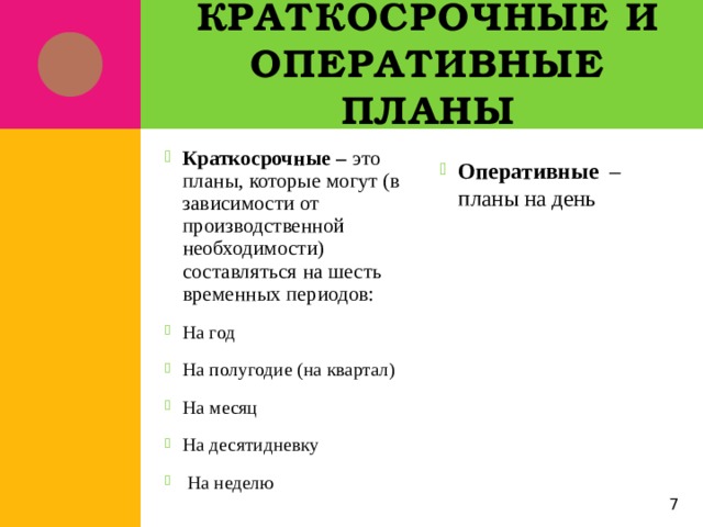 Краткосрочные и оперативные планы Краткосрочные – это планы, которые могут (в зависимости от производственной необходимости) составляться на шесть временных периодов: На год На полугодие (на квартал) На месяц На десятидневку  На неделю Оперативные – планы на день 5 
