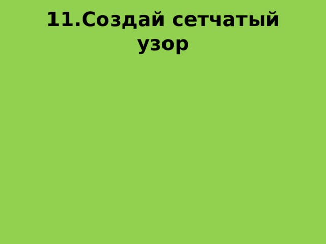 11.Создай сетчатый узор 