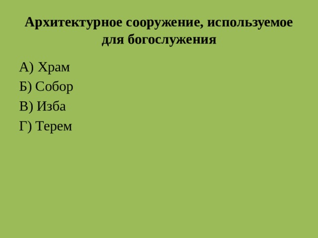 Архитектурное сооружение, используемое для богослужения А) Храм Б) Собор В) Изба Г) Терем Храм собор  