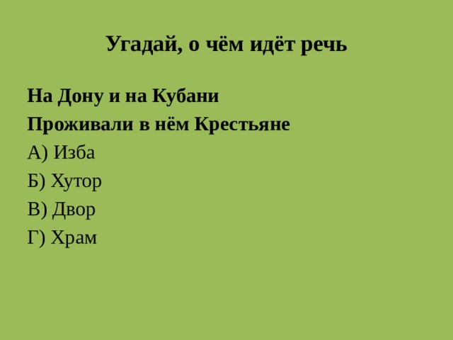 Угадай, о чём идёт речь На Дону и на Кубани Проживали в нём Крестьяне А) Изба Б) Хутор В) Двор Г) Храм  Б Хутор  