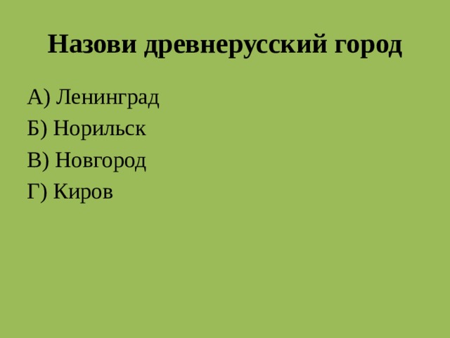 Назови древнерусский город А) Ленинград Б) Норильск В) Новгород Г) Киров В) Новгород  