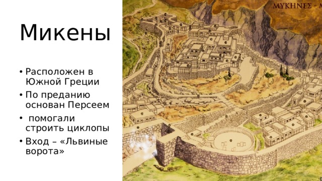 Микены Расположен в Южной Греции По преданию основан Персеем  помогали строить циклопы Вход – «Львиные ворота» 