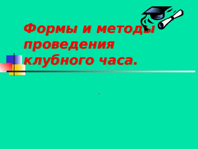 Формы и методы проведения клубного часа. . 