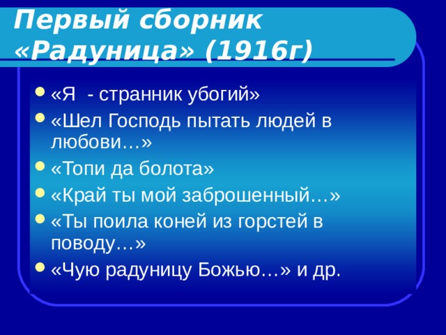 Первый сборник «Радуница» (1916г) «Я - странник убогий» «Шел Господь пытать людей в любови…» «Топи да болота» «Край ты мой заброшенный…» «Ты поила коней из горстей в поводу…» «Чую радуницу Божью…» и др.  