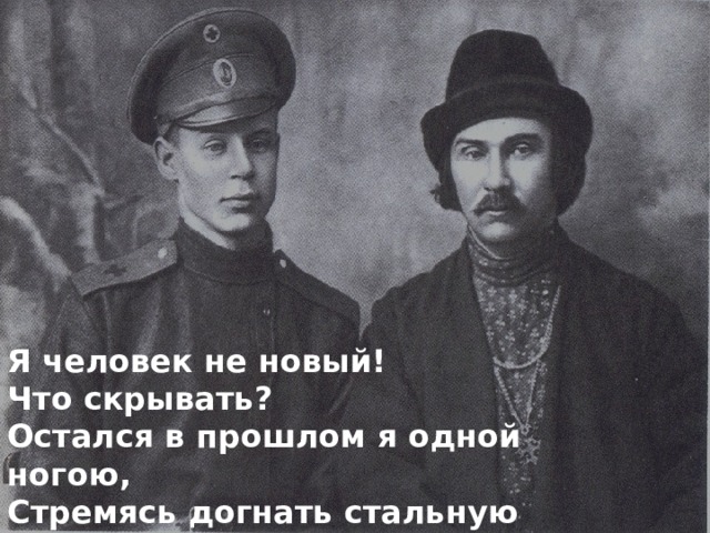 Я человек не новый! Что скрывать? Остался в прошлом я одной ногою, Стремясь догнать стальную рать, Скольжу и падаю другою… 