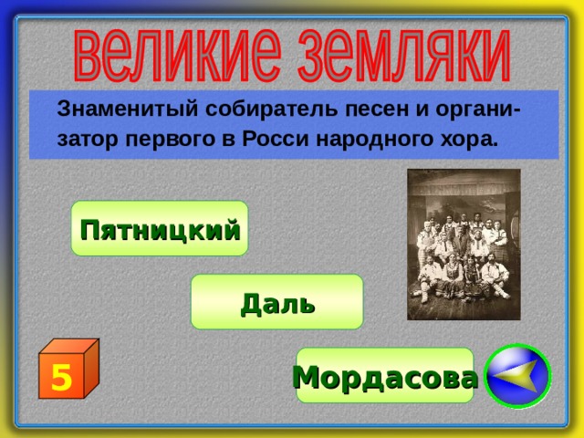  Знаменитый собиратель песен и органи-  затор первого в Росси народного хора. Пятницкий Даль 5 Мордасова 