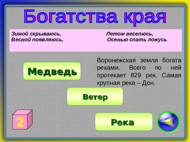 Зимой скрываюсь,    Летом веселюсь, Весной появляюсь, Осенью спать ложусь .  Воронежская земля богата реками. Всего по ней протекает 829 рек. Самая крупная река – Дон. Медведь Ветер 2 Река 