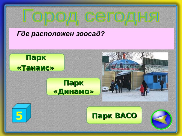  Где расположен зоосад? Парк «Танаис»  Парк «Динамо» 5 Парк ВАСО 