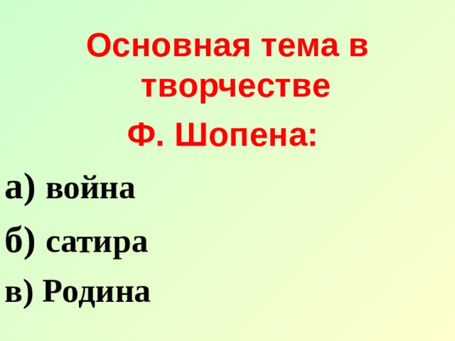 Основная тема в творчестве Ф. Шопена: а) война б) сатира в) Родина 