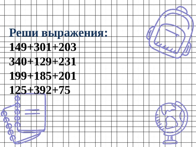 Реши выражения:  149+301+203  340+129+231  199+185+201  125+392+75 