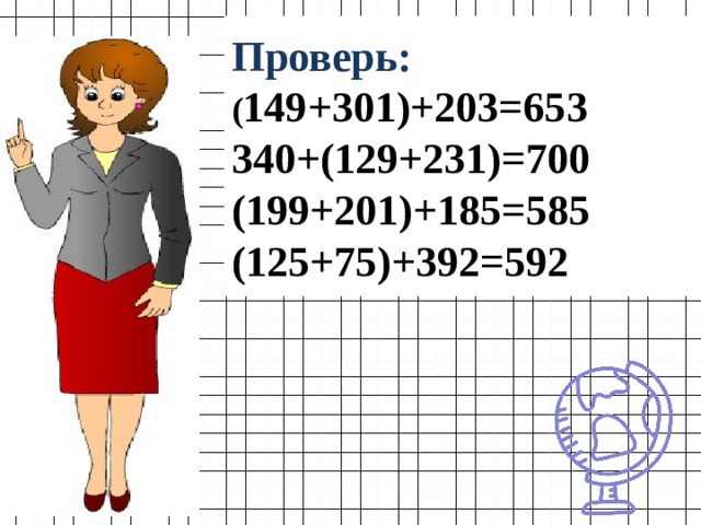 Проверь:  ( 149+301)+203=653  340+(129+231)=700  (199+201)+185=585  (125+75)+392=592 