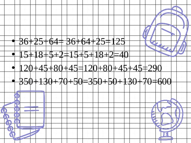 36+25+64= 36+64+25=125 15+18+5+2=15+5+18+2=40 120+45+80+45=120+80+45+45=290 350+130+70+50=350+50+130+70=600 