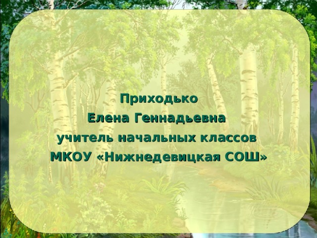 Приходько Елена Геннадьевна учитель начальных классов МКОУ «Нижнедевицкая СОШ» 