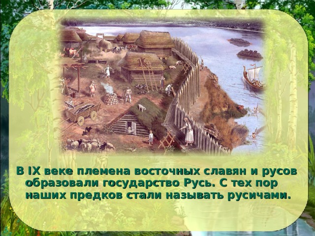 В IX веке племена восточных славян и русов образовали государство Русь. С тех пор наших предков стали называть русичами. 