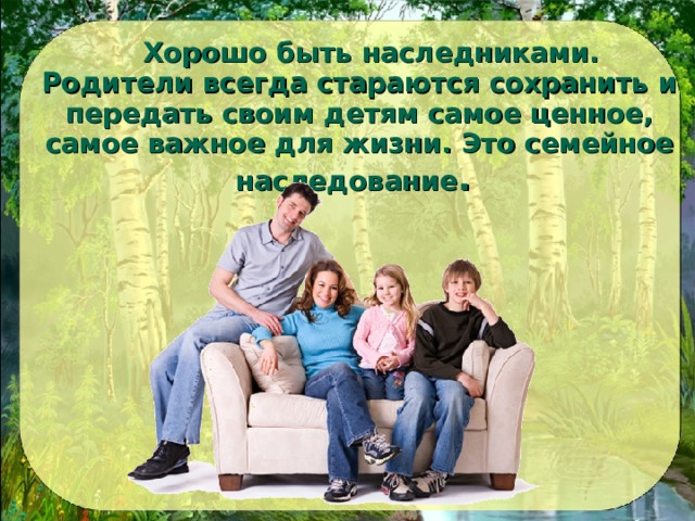  Хорошо быть наследниками. Родители всегда стараются сохранить и передать своим детям самое ценное, самое важное для жизни. Это семейное наследование . 