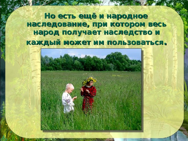  Но есть ещё и народное наследование, при котором весь народ получает наследство и каждый может им пользоваться . 