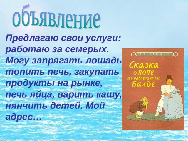 Предлагаю свои услуги: работаю за семерых. Могу запрягать лошадь, топить печь, закупать продукты на рынке, печь яйца, варить кашу, нянчить детей. Мой адрес… 