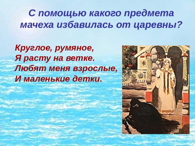 С помощью какого предмета мачеха избавилась от царевны? Круглое, румяное,   Я расту на ветке.   Любят меня взрослые,   И маленькие детки. 