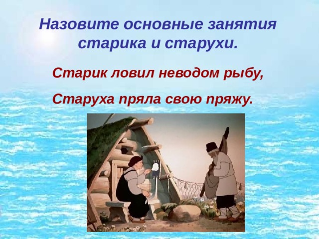Назовите основные занятия старика и старухи. Старик ловил неводом рыбу, Старуха пряла свою пряжу. 