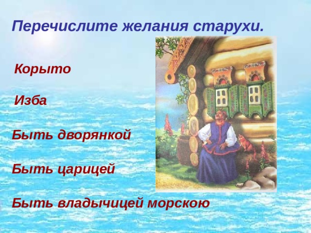 Перечислите желания старухи. Корыто Изба Быть дворянкой Быть царицей Быть владычицей морскою 