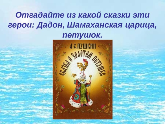 Отгадайте из какой сказки эти герои: Дадон, Шамаханская царица, петушок. 
