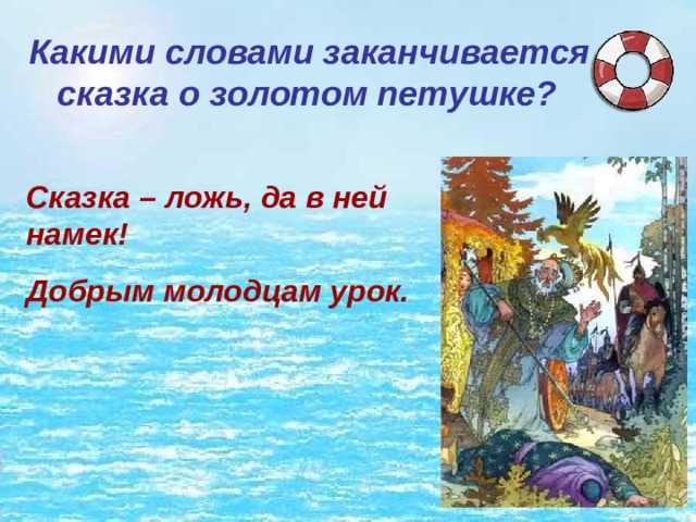 Какими словами заканчивается сказка о золотом петушке? Сказка – ложь, да в ней намек! Добрым молодцам урок. 