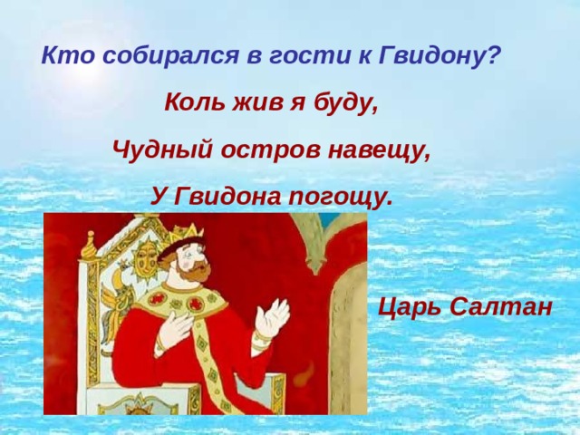 Кто собирался в гости к Гвидону? Коль жив я буду, Чудный остров навещу, У Гвидона погощу. Царь Салтан 