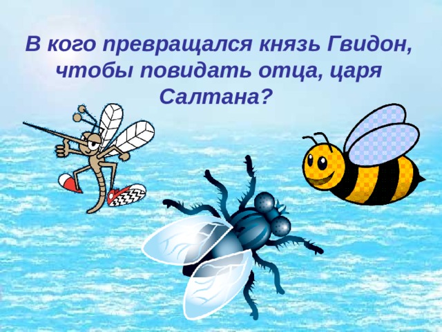 В кого превращался князь Гвидон, чтобы повидать отца, царя Салтана? 