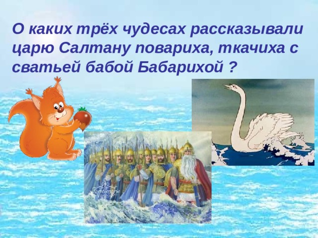 О каких трёх чудесах рассказывали царю Салтану повариха, ткачиха с сватьей бабой Бабарихой ?   