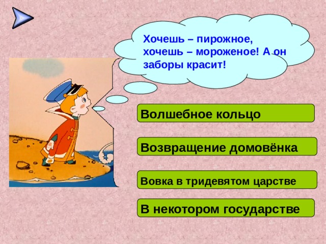 Хочешь – пирожное, хочешь – мороженое! А он заборы красит! Волшебное кольцо Возвращение домовёнка Вовка в тридевятом царстве В некотором государстве 