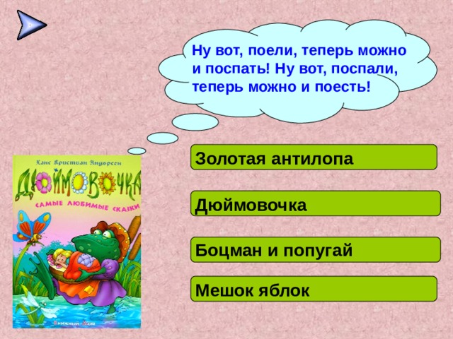Ну вот, поели, теперь можно и поспать! Ну вот, поспали, теперь можно и поесть! Золотая антилопа Волшебное кольцо Дюймовочка Боцман и попугай Мешок яблок 