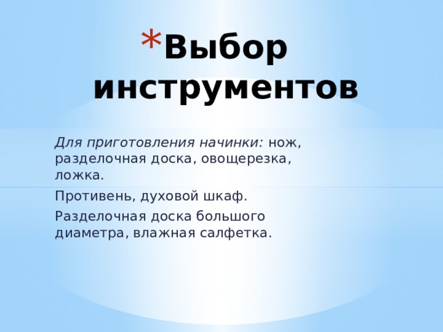 Выбор инструментов Для приготовления начинки: нож, разделочная доска, овощерезка, ложка. Противень, духовой шкаф. Разделочная доска большого диаметра, влажная салфетка. 