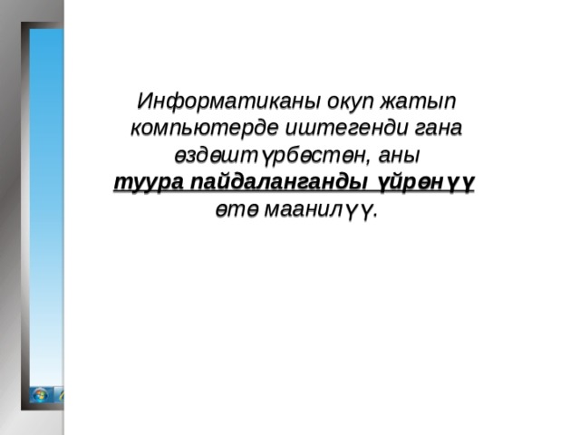 Информатиканы окуп жатып компьютерде иштегенди гана өздөштүрбөстөн, аны туура пайдаланганды үйрөнүү  өтө маанилүү. 